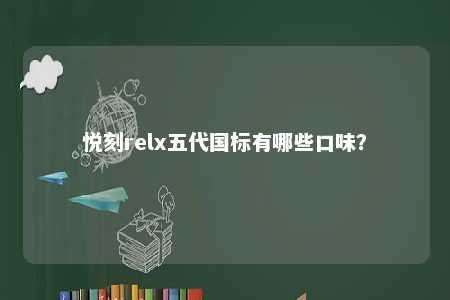 悦刻relx五代国标有哪些口味�？ 